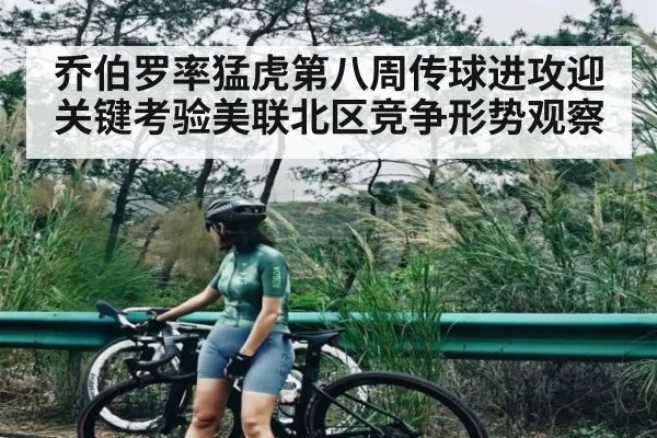 乔伯罗率猛虎第八周传球进攻迎关键考验美联北区竞争形势观察（kaiyunsports）